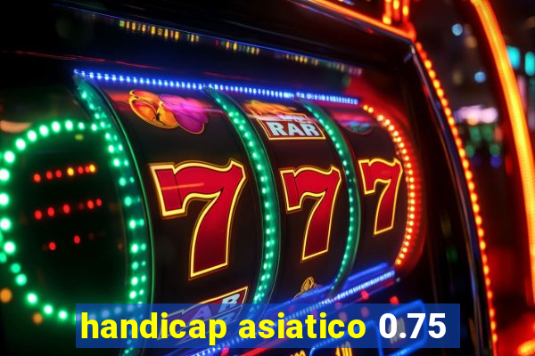 handicap asiatico 0.75